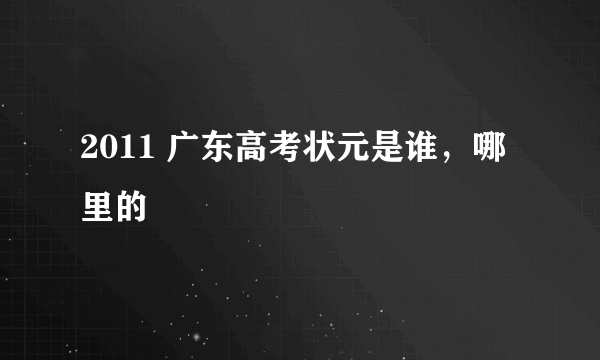 2011 广东高考状元是谁，哪里的