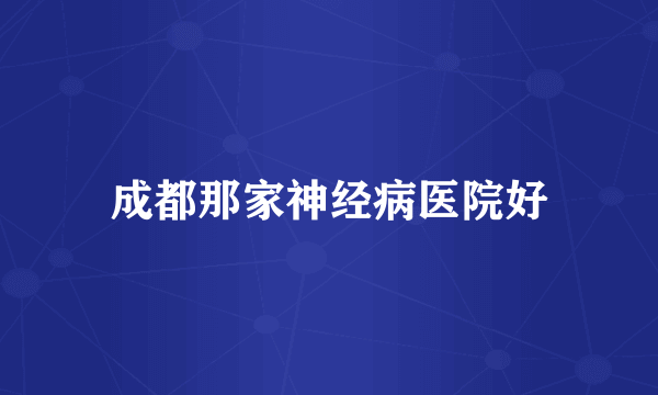 成都那家神经病医院好