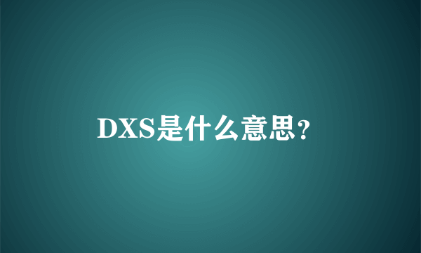 DXS是什么意思？