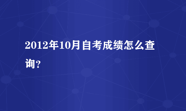 2012年10月自考成绩怎么查询?