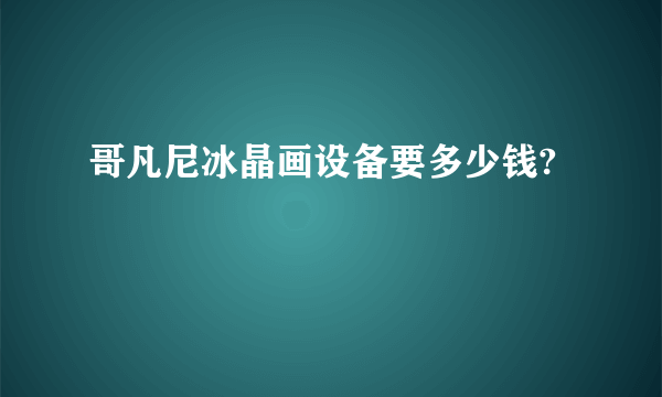 哥凡尼冰晶画设备要多少钱?