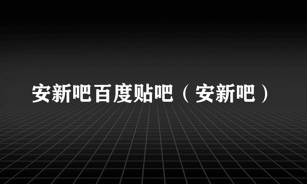 安新吧百度贴吧（安新吧）
