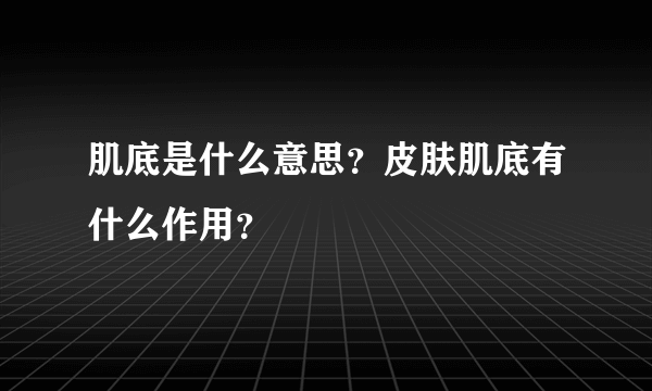 肌底是什么意思？皮肤肌底有什么作用？