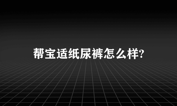 帮宝适纸尿裤怎么样?