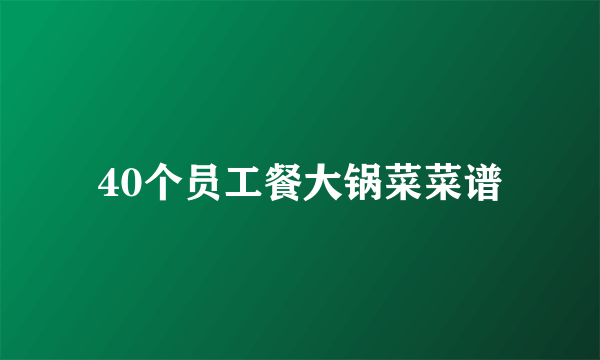 40个员工餐大锅菜菜谱
