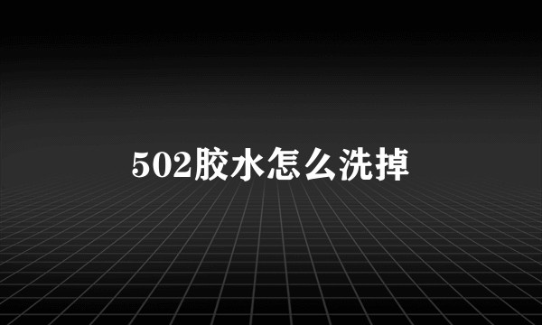 502胶水怎么洗掉