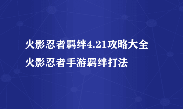 火影忍者羁绊4.21攻略大全 火影忍者手游羁绊打法