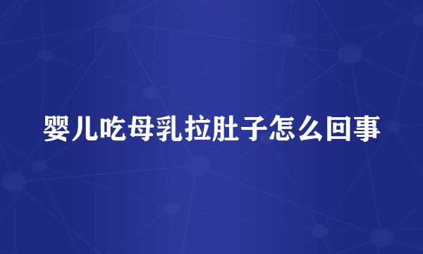 婴儿吃母乳拉肚子怎么回事