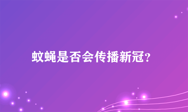 蚊蝇是否会传播新冠？