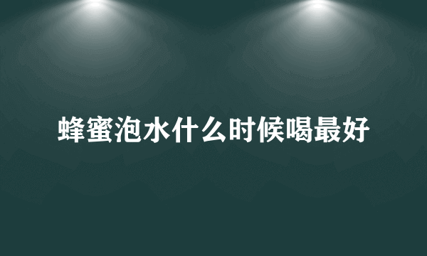 蜂蜜泡水什么时候喝最好