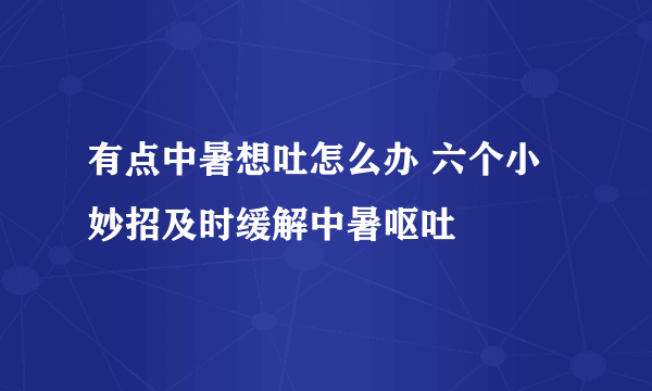 有点中暑想吐怎么办 六个小妙招及时缓解中暑呕吐