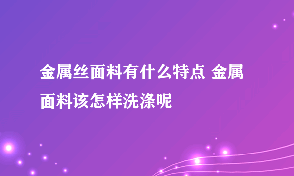 金属丝面料有什么特点 金属面料该怎样洗涤呢