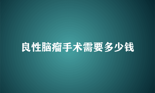 良性脑瘤手术需要多少钱