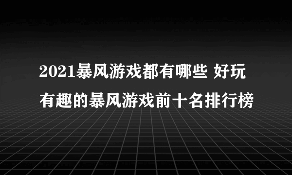 2021暴风游戏都有哪些 好玩有趣的暴风游戏前十名排行榜