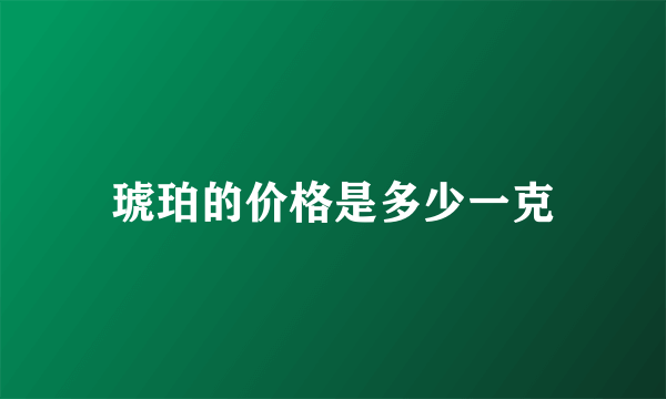 琥珀的价格是多少一克