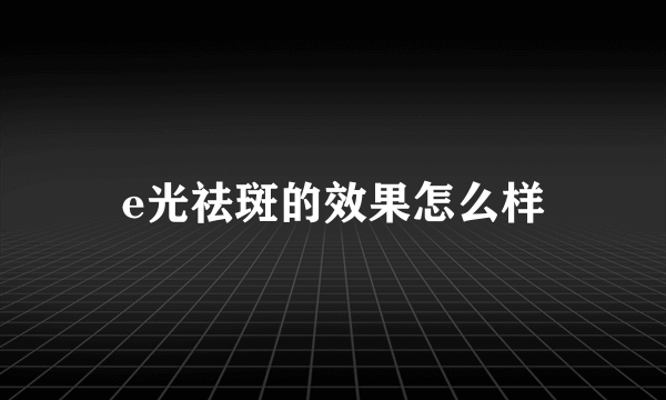 e光祛斑的效果怎么样