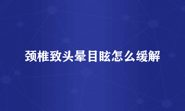 颈椎致头晕目眩怎么缓解