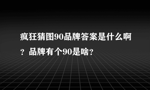疯狂猜图90品牌答案是什么啊？品牌有个90是啥？