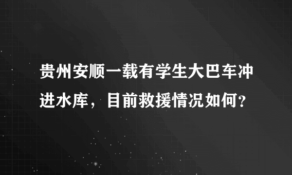 贵州安顺一载有学生大巴车冲进水库，目前救援情况如何？
