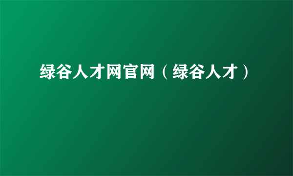 绿谷人才网官网（绿谷人才）