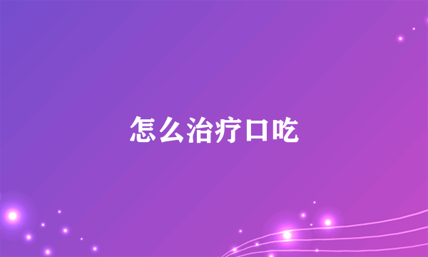 怎么治疗口吃