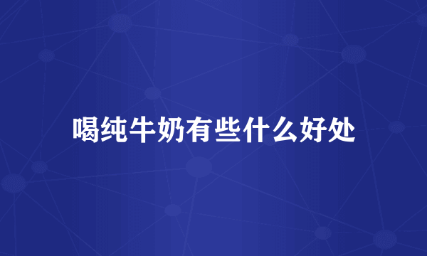 喝纯牛奶有些什么好处