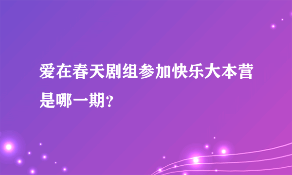 爱在春天剧组参加快乐大本营是哪一期？