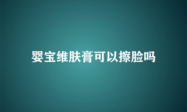 婴宝维肤膏可以擦脸吗