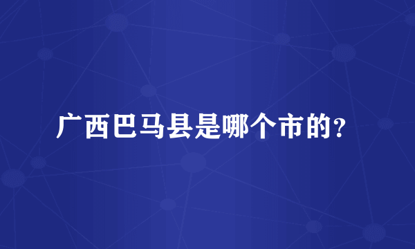 广西巴马县是哪个市的？