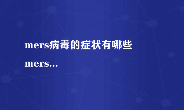 mers病毒的症状有哪些         mers病毒的预防措施有哪些啊