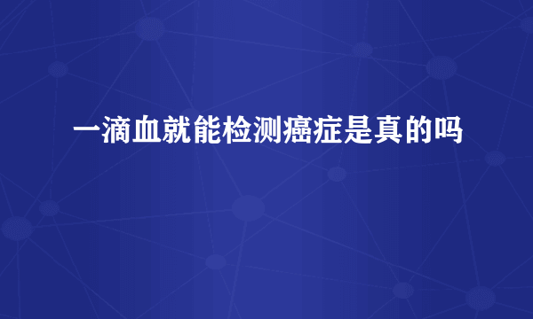 一滴血就能检测癌症是真的吗