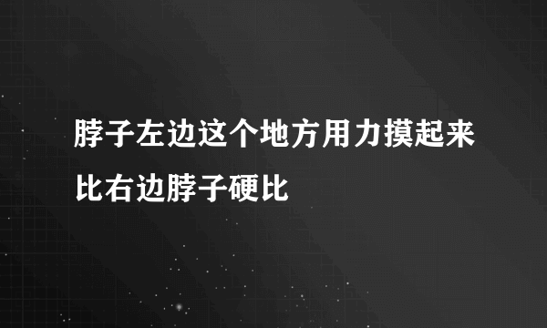 脖子左边这个地方用力摸起来比右边脖子硬比