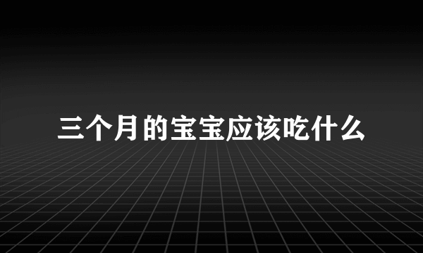 三个月的宝宝应该吃什么