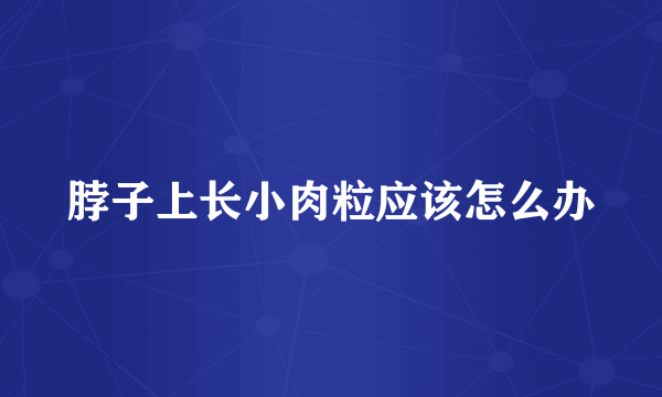 脖子上长小肉粒应该怎么办