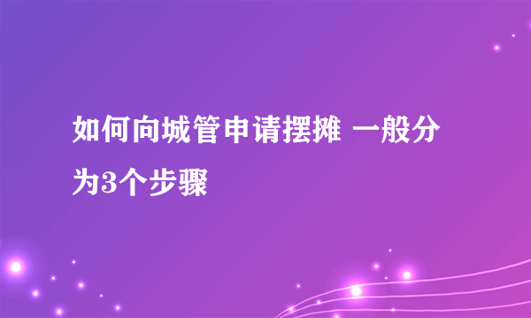 如何向城管申请摆摊 一般分为3个步骤