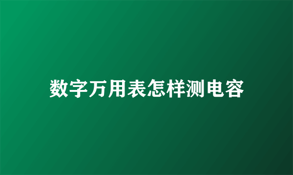数字万用表怎样测电容