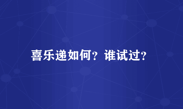 喜乐递如何？谁试过？