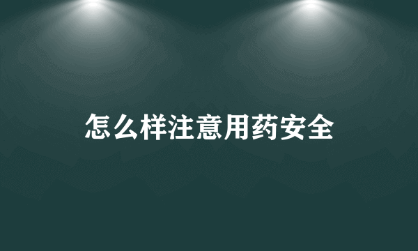 怎么样注意用药安全