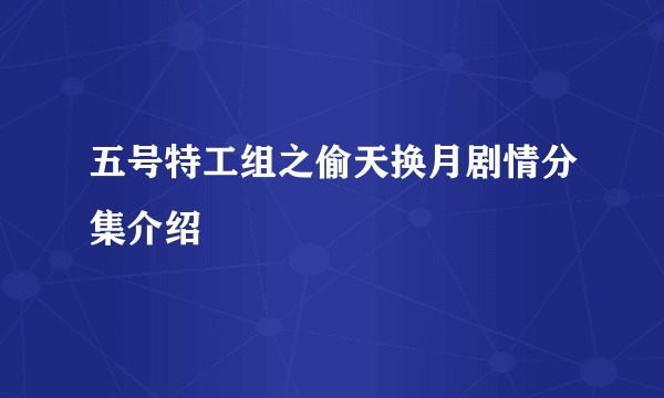 五号特工组之偷天换月剧情分集介绍