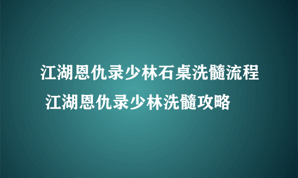 江湖恩仇录少林石桌洗髓流程 江湖恩仇录少林洗髓攻略