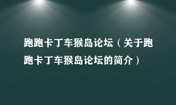 跑跑卡丁车猴岛论坛（关于跑跑卡丁车猴岛论坛的简介）