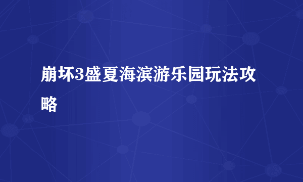 崩坏3盛夏海滨游乐园玩法攻略