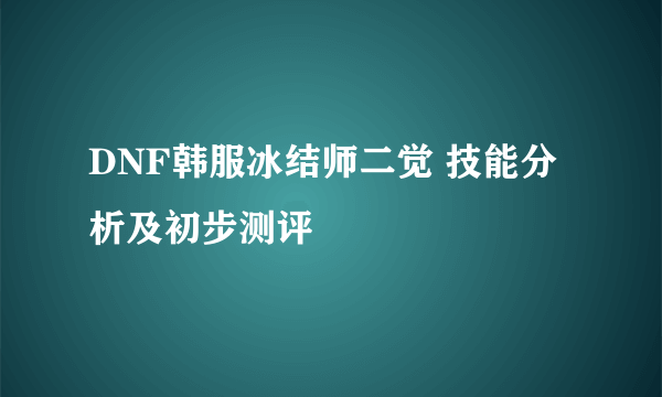 DNF韩服冰结师二觉 技能分析及初步测评