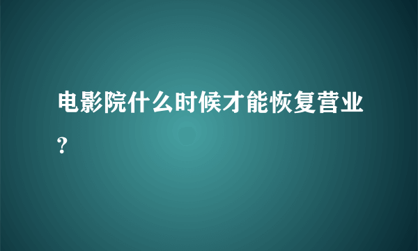 电影院什么时候才能恢复营业？