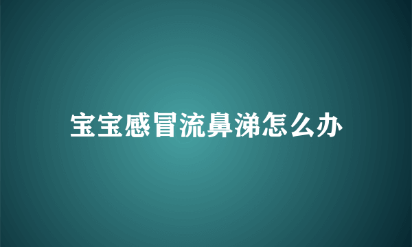 宝宝感冒流鼻涕怎么办