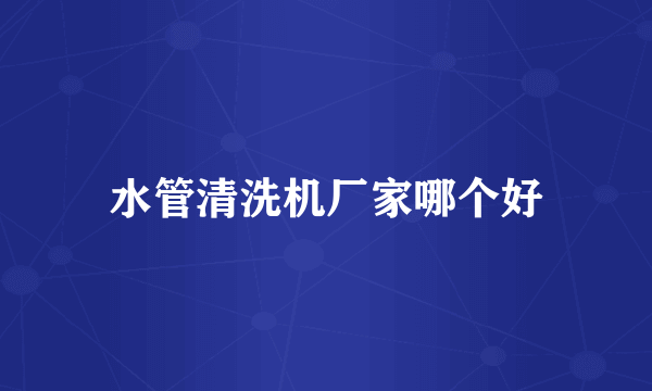 水管清洗机厂家哪个好