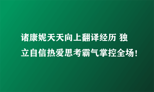 诸康妮天天向上翻译经历 独立自信热爱思考霸气掌控全场！