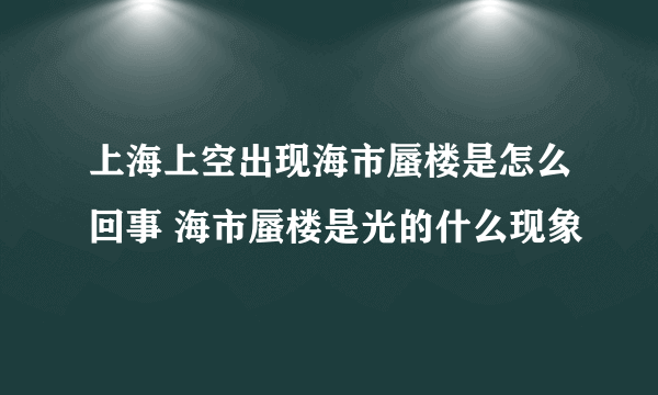 上海上空出现海市蜃楼是怎么回事 海市蜃楼是光的什么现象