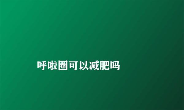 
    呼啦圈可以减肥吗
  