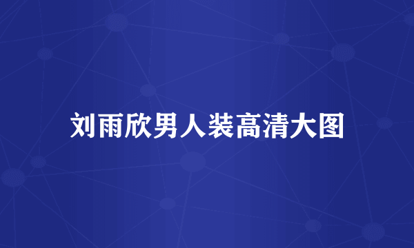 刘雨欣男人装高清大图